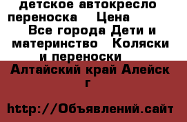 детское автокресло (переноска) › Цена ­ 1 500 - Все города Дети и материнство » Коляски и переноски   . Алтайский край,Алейск г.